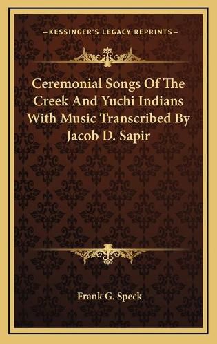 Ceremonial Songs of the Creek and Yuchi Indians with Music Transcribed by Jacob D. Sapir