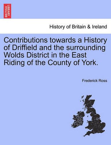 Cover image for Contributions Towards a History of Driffield and the Surrounding Wolds District in the East Riding of the County of York.