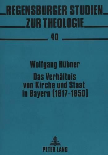 Das Verhaeltnis Von Kirche Und Staat in Bayern (1817-1850): Analyse Und Interpretation Der Akten Und Protokolle Der Freisinger Bischofskonferenz Von 1850