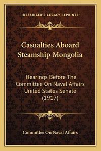 Cover image for Casualties Aboard Steamship Mongolia: Hearings Before the Committee on Naval Affairs United States Senate (1917)