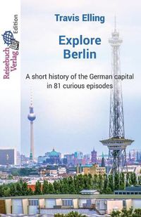 Cover image for Explore Berlin: A short history of the German capital in 81 curious episodes