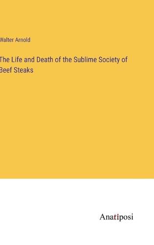 Cover image for The Life and Death of the Sublime Society of Beef Steaks