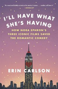 Cover image for I'll Have What She's Having: How Nora Ephron's Three Iconic Films Saved the Romantic Comedy