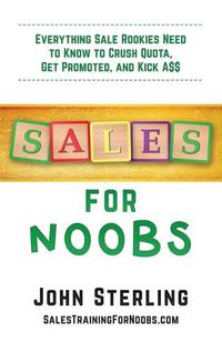 Cover image for Sales for Noobs: Everything Sale Rookies Need to Know to Crush Quota, Get Promoted, and Kick A$$