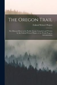 Cover image for The Oregon Trail; the Missouri River to the Pacific Ocean; Compiled and Written by the Federal Writers' Project of the Works Progress Administration