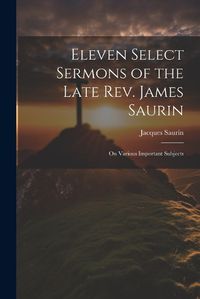 Cover image for Eleven Select Sermons of the Late Rev. James Saurin