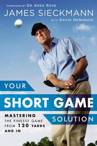 Cover image for Your Short Game Solution: Mastering the Finesse Game from 120 Yards and In