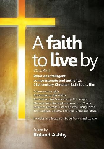 A Faith to Live by - Volume II: What an Intelligent, Compassionate and Authentic 21st Century Christian Faith Looks Like