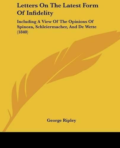 Cover image for Letters On The Latest Form Of Infidelity: Including A View Of The Opinions Of Spinoza, Schleiermacher, And De Wette (1840)