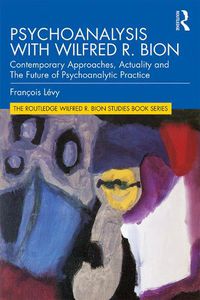 Cover image for Psychoanalysis with Wilfred R. Bion: Contemporary Approaches, Actuality and the Future of Psychoanalytic Practice