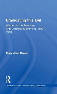 Cover image for Eradicating this Evil: Women in the American Anti-Lynching Movement, 1892-1940