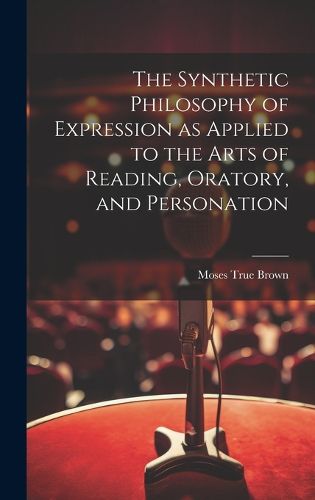 Cover image for The Synthetic Philosophy of Expression as Applied to the Arts of Reading, Oratory, and Personation