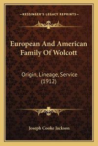 Cover image for European and American Family of Wolcott: Origin, Lineage, Service (1912)