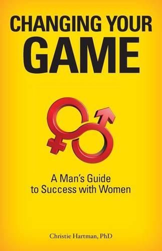 Cover image for Changing Your Game: A Man's Guide to Success with Women