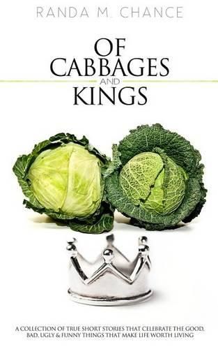 Cover image for Of Cabbages and Kings: A Collection of True Short Stories that Celebrate the Good, Bad, Ugly & Funny Things That Make Life Worth Living