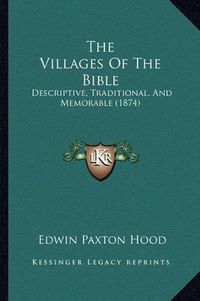 Cover image for The Villages of the Bible: Descriptive, Traditional, and Memorable (1874)