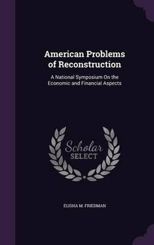 Cover image for American Problems of Reconstruction: A National Symposium on the Economic and Financial Aspects