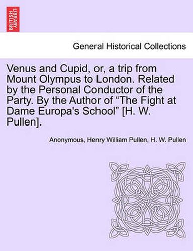 Venus and Cupid, Or, a Trip from Mount Olympus to London. Related by the Personal Conductor of the Party. by the Author of  The Fight at Dame Europa's School  [H. W. Pullen].