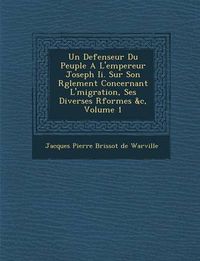 Cover image for Un Defenseur Du Peuple A L'Empereur Joseph II. Sur Son R Glement Concernant L' Migration, Ses Diverses R Formes &C, Volume 1