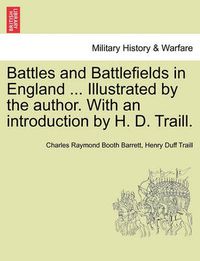 Cover image for Battles and Battlefields in England ... Illustrated by the author. With an introduction by H. D. Traill.