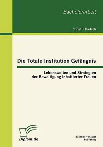 Cover image for Die Totale Institution Gefangnis: Lebenswelten und Strategien der Bewaltigung inhaftierter Frauen