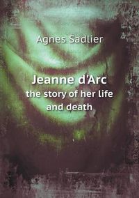 Cover image for Jeanne d'Arc the story of her life and death