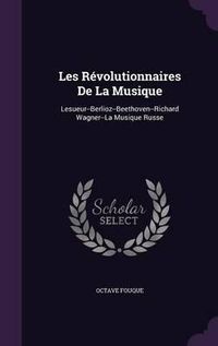 Cover image for Les Revolutionnaires de La Musique: Lesueur--Berlioz--Beethoven--Richard Wagner--La Musique Russe