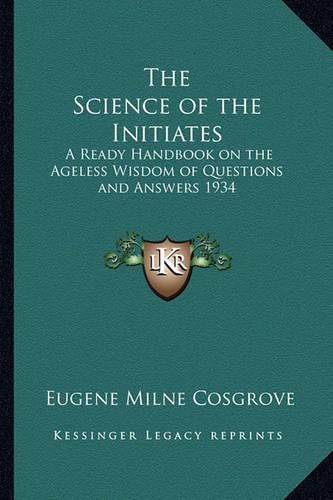 Cover image for The Science of the Initiates: A Ready Handbook on the Ageless Wisdom of Questions and Answers 1934