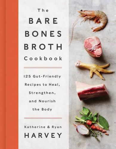 Cover image for The Bare Bones Broth Cookbook: 125 Gut-Friendly Recipes to Heal, Strengthen, and Nourish the Body