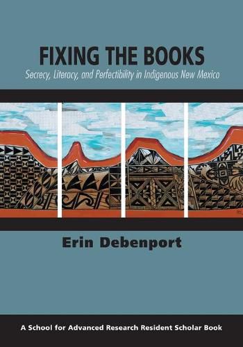 Cover image for Fixing the Books: Secrecy, Literacy, and Perfectibility in Indigenous New Mexico