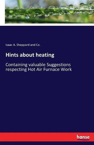 Cover image for Hints about heating: Containing valuable Suggestions respecting Hot Air Furnace Work