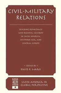 Cover image for Civil-military Relations: Building Democracy And Regional Security In Latin America, Southern Asia, And Central Europe