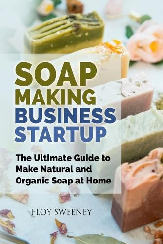 Cover image for Soap Making Business Startup: The Ultimate Guide to Make Natural and Organic Soap at Home