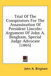 Cover image for Trial of the Conspirators for the Assassination of President Lincoln: Argument of John A. Bingham, Special Judge Advocate (1865)