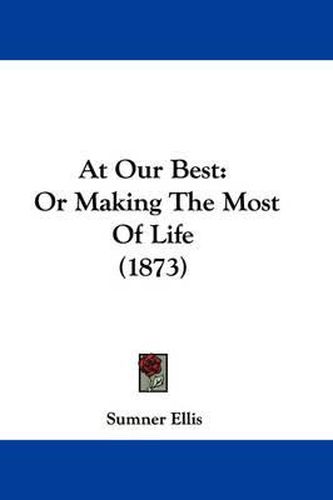 Cover image for At Our Best: Or Making The Most Of Life (1873)