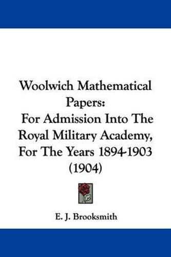 Cover image for Woolwich Mathematical Papers: For Admission Into the Royal Military Academy, for the Years 1894-1903 (1904)