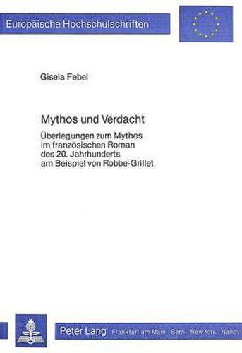 Mythos Und Verdacht: Ueberlegungen Zum Mythos Im Franzoesischen Roman Des 20. Jahrhunderts Am Beispiel Von Robbe-Grillet