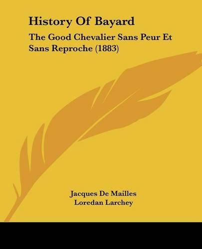 History of Bayard: The Good Chevalier Sans Peur Et Sans Reproche (1883)