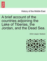 Cover image for A Brief Account of the Countries Adjoining the Lake of Tiberias, the Jordan, and the Dead Sea.