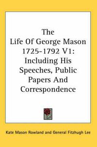 Cover image for The Life of George Mason 1725-1792 V1: Including His Speeches, Public Papers and Correspondence