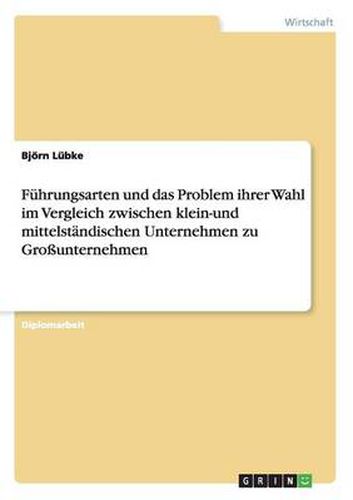 Cover image for Fuhrungsarten und das Problem ihrer Wahl im Vergleich zwischen klein-und mittelstandischen Unternehmen zu Grossunternehmen