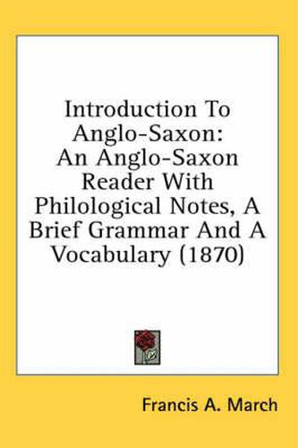 Cover image for Introduction to Anglo-Saxon: An Anglo-Saxon Reader with Philological Notes, a Brief Grammar and a Vocabulary (1870)