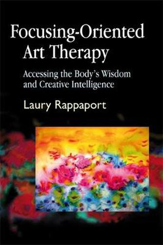 Cover image for Focusing-Oriented Art Therapy: Accessing the Body's Wisdom and Creative Intelligence