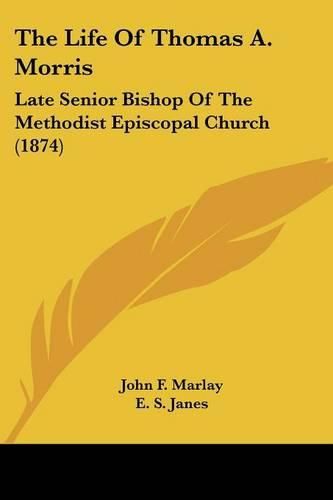 Cover image for The Life of Thomas A. Morris: Late Senior Bishop of the Methodist Episcopal Church (1874)