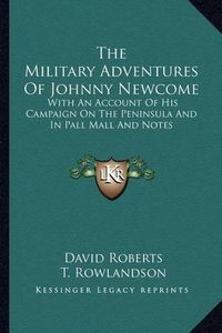 Cover image for The Military Adventures of Johnny Newcome: With an Account of His Campaign on the Peninsula and in Pall Mall and Notes