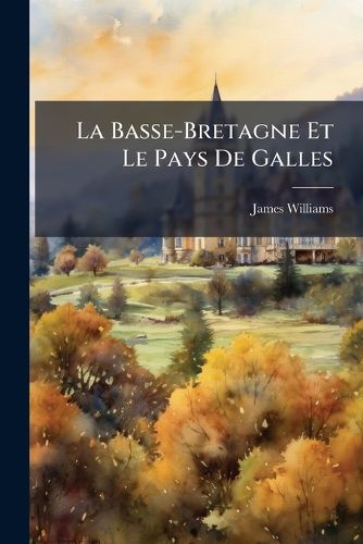 Cover image for La Basse-Bretagne Et Le Pays de Galles: Quelques Paroles Simples Et Vridiques Adresses M. Le Comte Hersart de La Villemarqu