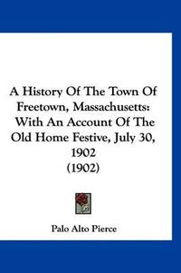 Cover image for A History of the Town of Freetown, Massachusetts: With an Account of the Old Home Festive, July 30, 1902 (1902)