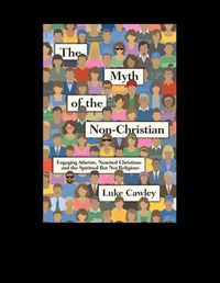 Cover image for The Myth of the Non-Christian: Engaging Atheists, Nominal Christians and the Spiritual But Not Religious