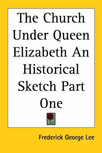 Cover image for The Church Under Queen Elizabeth an Historical Sketch Part One