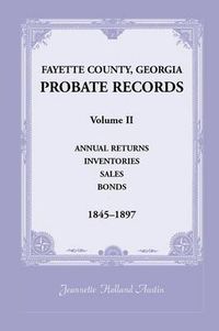 Cover image for Fayette County, Georgia Probate Records: Volume II, Annual Returns, Inventories, Sales, Bonds, 1845-1897